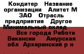 Кондитер › Название организации ­ Алитет-М, ЗАО › Отрасль предприятия ­ Другое › Минимальный оклад ­ 35 000 - Все города Работа » Вакансии   . Амурская обл.,Архаринский р-н